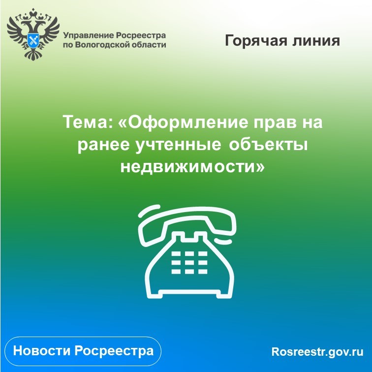 Возникли вопросы по оформлению прав на ранее учтенную недвижимость? Позвоните в Вологодский Росреестр!.